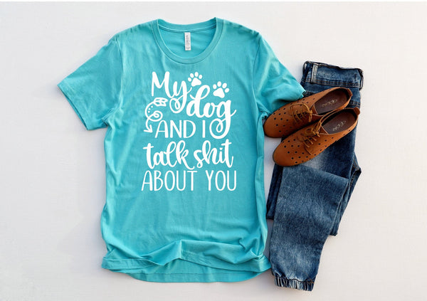 My Dog and I Talk Shit About You T-shirt or Hoodie **FREE SHIPPING